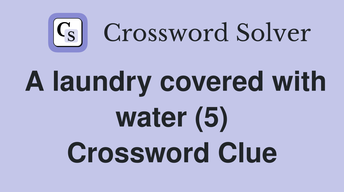 A laundry covered with water (5) Crossword Clue Answers Crossword